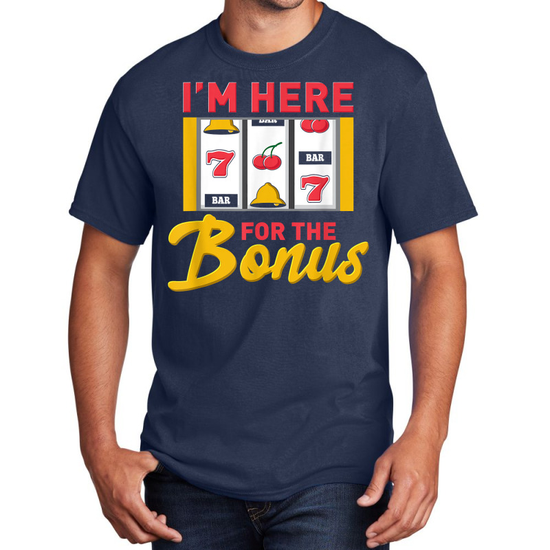 I'm Here For The Bonus Slot Machine I Funny Gambling Casino T Shirt Basic T-shirt | Artistshot