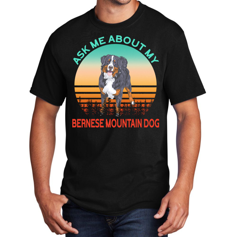 Bernese Mountain Dog T  Shirt Ask Me About My Bernese Mountain Dog T Basic T-shirt | Artistshot