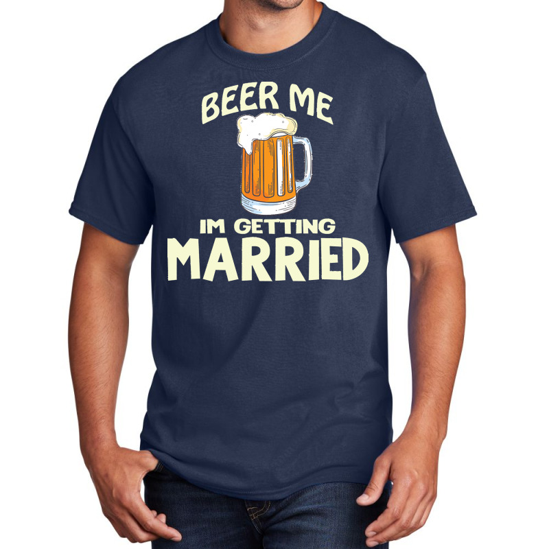 Beer Me Im Getting Married T  Shirtbeer Me I'm Getting Married  Funny Basic T-shirt | Artistshot