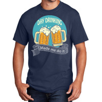 Day Drinking Made Me Do It T  Shirt Day Drinking Made Me Do It Funny I Basic T-shirt | Artistshot