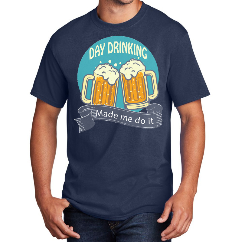 Day Drinking Made Me Do It T  Shirt Day Drinking Made Me Do It Funny I Basic T-shirt | Artistshot