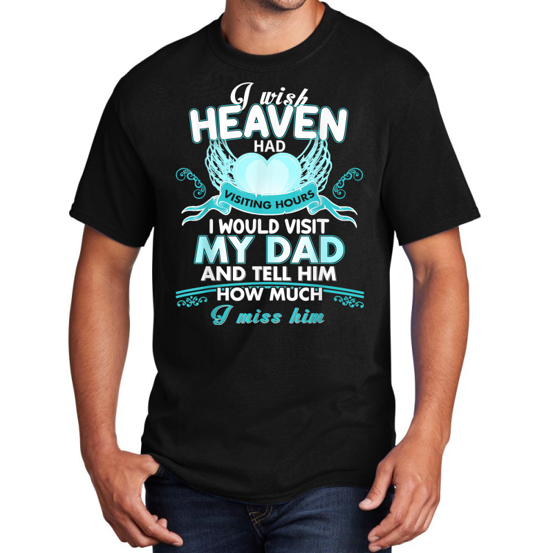 I Wish Heaven Had Visiting Hours I Would Visit My Dad T Shirt Basic T-shirt by Sand King | Artistshot