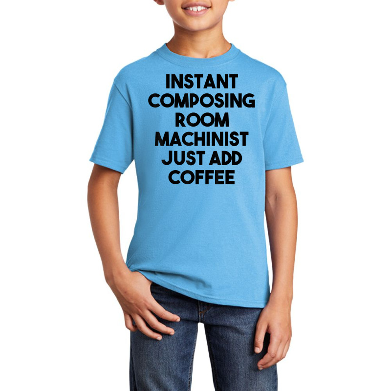 Instant Composing Room Machinist Just Add Coffee T Shirt Basic Youth T-shirt by belenfinl | Artistshot