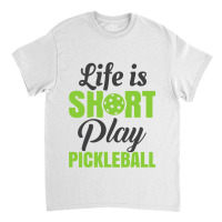 Life Is Short Play Pickleball Classic T-shirt | Artistshot