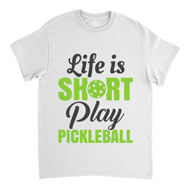 Life Is Short Play Pickleball Classic T-shirt | Artistshot