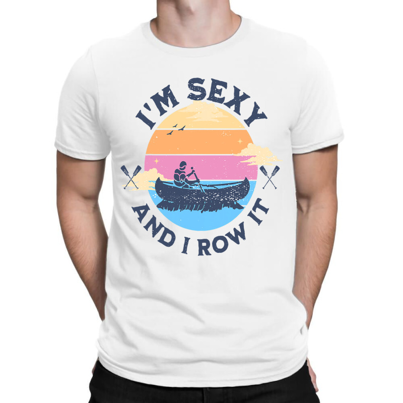 Im Sexy And I Row It Funny Quote Canoeing Kayaking T-shirt | Artistshot