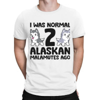 I Was Normal 2 Alaskan Malamutes Ago Funny Alaskan T-shirt | Artistshot