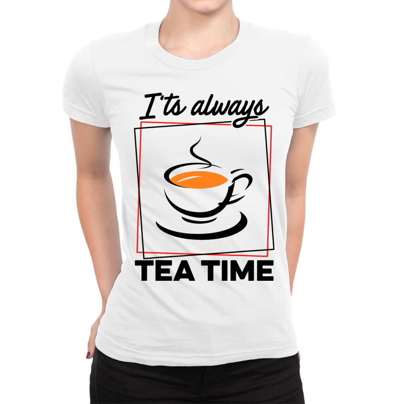 Its Always Tea Time Tea Lover Tea Drinker Brew A C Ladies Fitted T-Shirt by CONSTANCECULCLAGER | Artistshot