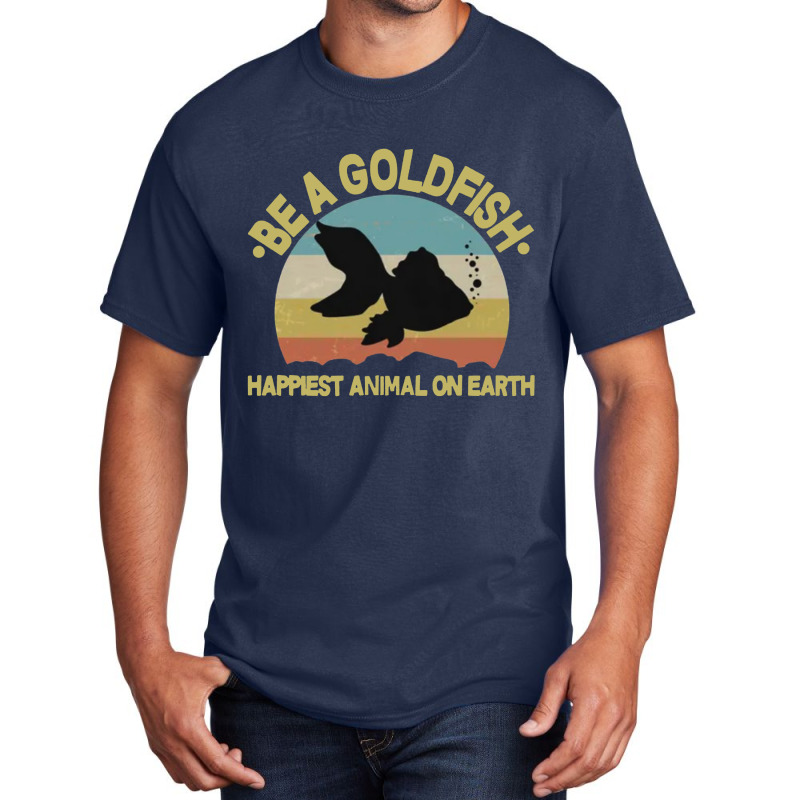 Be A Goldfish Happiest Animal On Earth Basic T-shirt | Artistshot