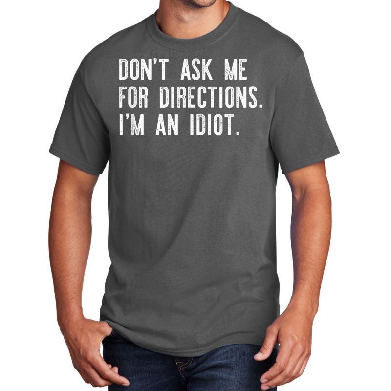 Don't Ask Me For Directions I'm An Idiot Shirt Basic T-shirt | Artistshot