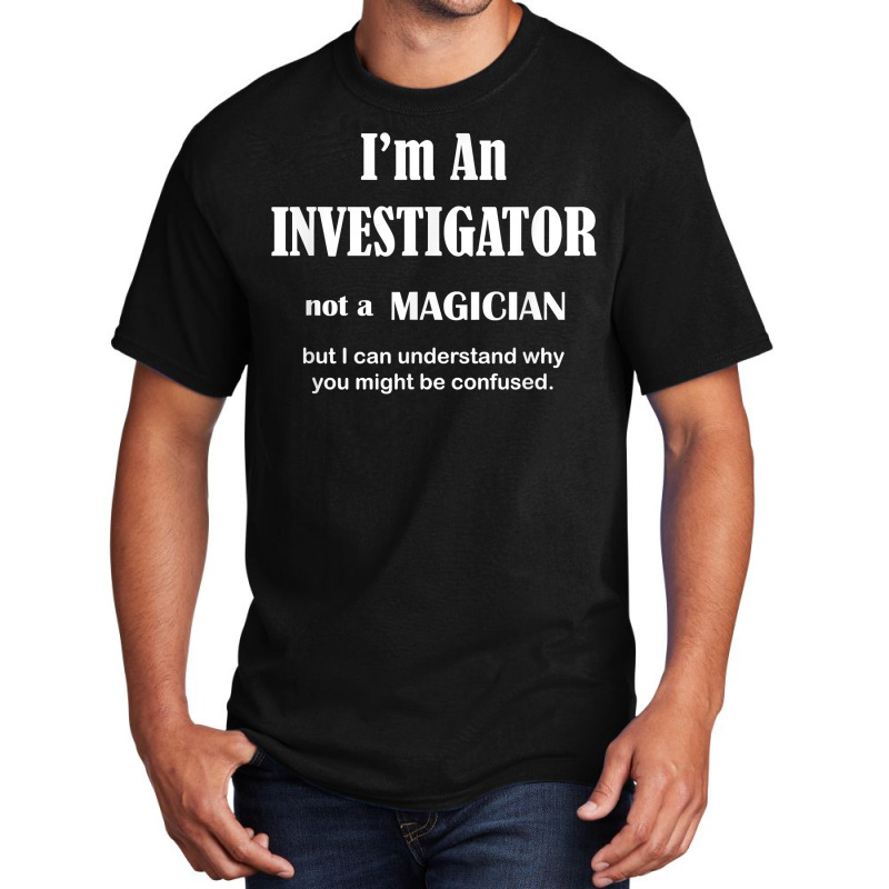 Investigator Not A Magician   Private Inspector Funny Saying T Shirt Basic T-shirt by MoczoTenleigh | Artistshot