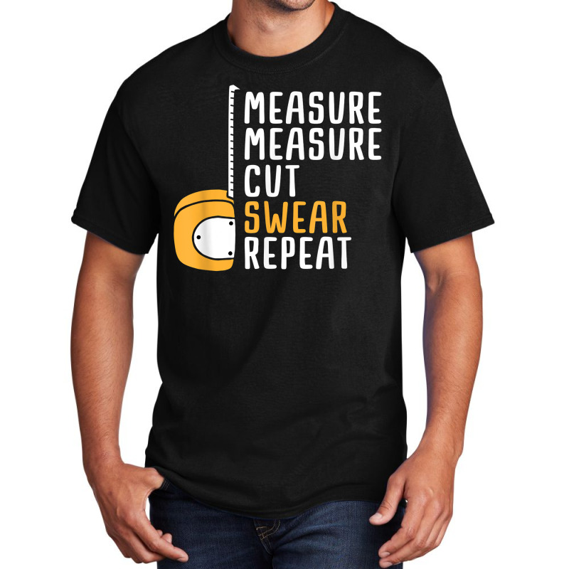 Measure Twice Cut Once Swear Repeat T Shirt Basic T-shirt | Artistshot