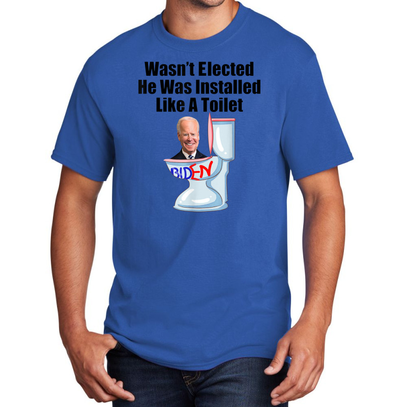 Joe Biden Wasn T Elected He Was Installed Like A Toilet Basic T-shirt | Artistshot