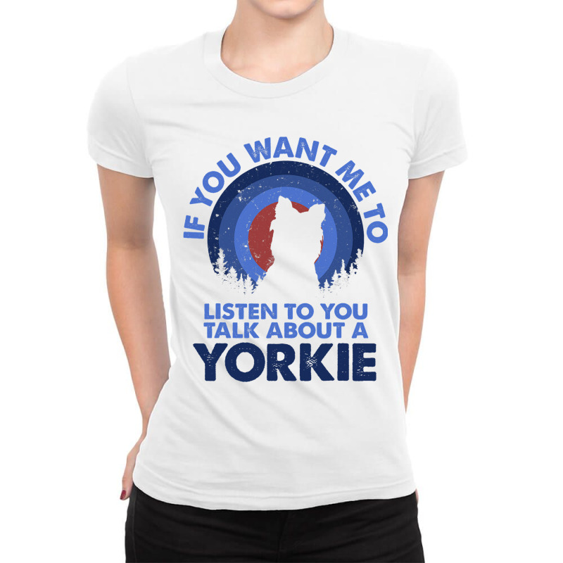 If Want Me Listen Talk About Dog Yorkie Yorkshire  Ladies Fitted T-Shirt by EdwardVadez | Artistshot