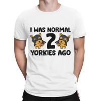 I Was Normal 2 Yorkies Ago Funny Yorkshire Terrier T-shirt | Artistshot