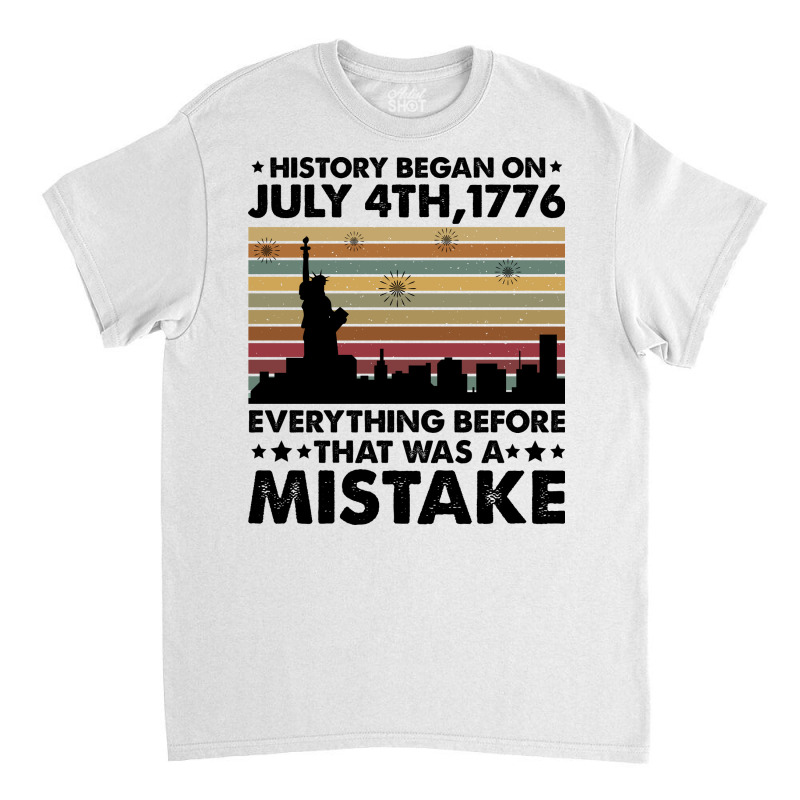 History Began On July 4th,1776 Classic T-shirt | Artistshot