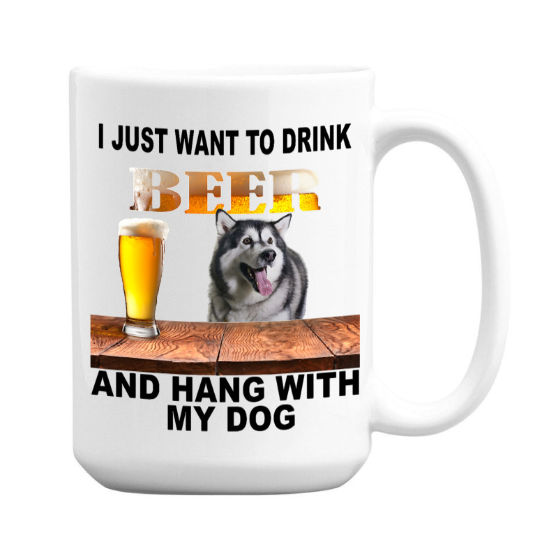 Just Want To Drink Beer Hang W My Alaskan Malamute 15 Oz Coffee Mug | Artistshot