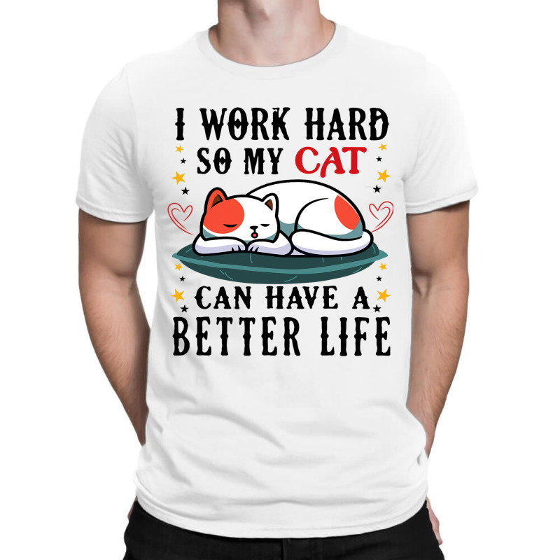 I Work Hard So My Cat Can Have A Better Life Cat 1 T-shirt | Artistshot