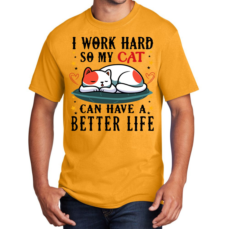 I Work Hard So My Cat Can Have A Better Life Cat 1 Basic T-shirt | Artistshot