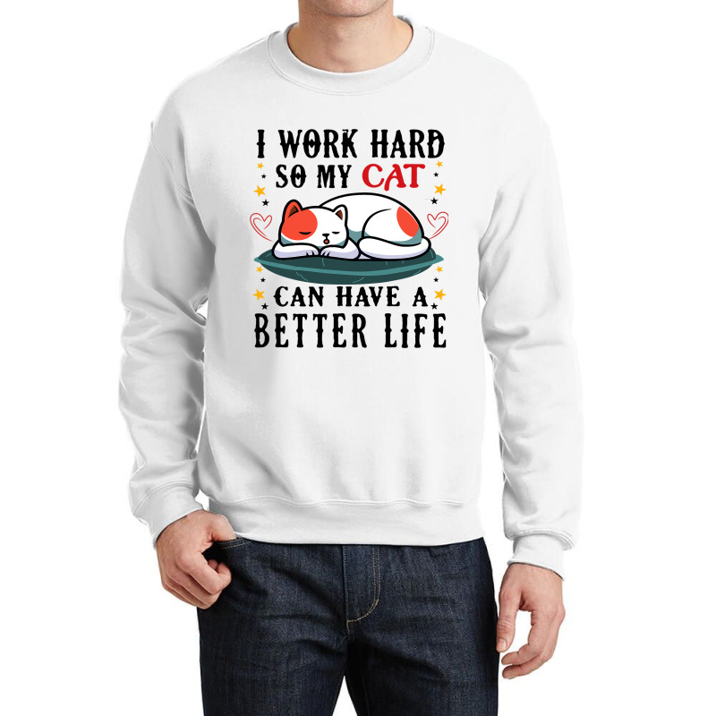 I Work Hard So My Cat Can Have A Better Life Cat 1 Crewneck Sweatshirt | Artistshot