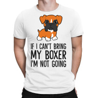 If I Cant Bring My Boxer Im Not Going T-shirt | Artistshot