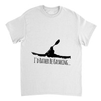 Kayak Gear Tops For Men Women Paddle Id Rather Be  Classic T-shirt | Artistshot