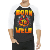 Born To Weld Cool Welder Ironworker Pipeliner Weld 3/4 Sleeve Shirt | Artistshot