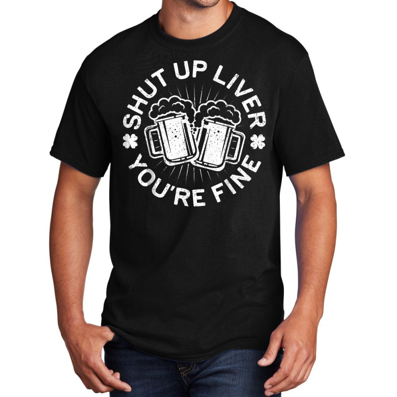 Shut Up Liver You're Fine Drinking Basic T-shirt | Artistshot