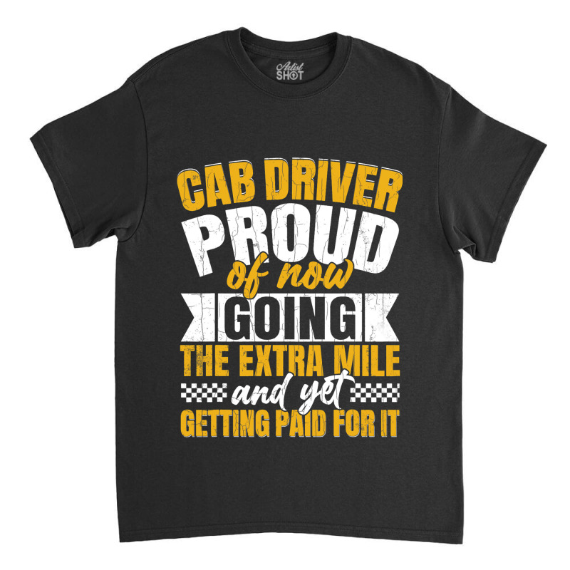 Cab Driver Proud Of Getting Paid Funny Taxi Drivin Classic T-shirt by GreySchrade | Artistshot