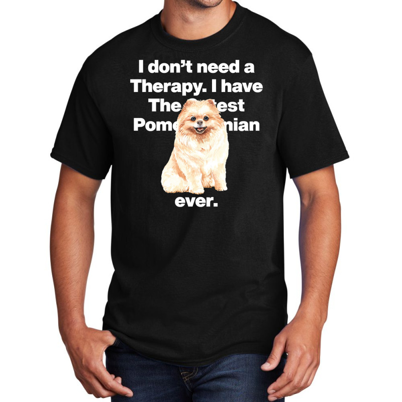 Dog I Dont Need Therapy, I Have The Cutest Pomeranian Ever Puppy Anima Basic T-shirt by golferu | Artistshot