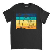 Beach Life T  Shirtsummer Paradise The Beach Calling I Have To Go Beac Classic T-shirt | Artistshot