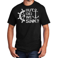 But Did We Sink   Sailboat Sail Boating Captain Sailing T Shirt Basic T-shirt | Artistshot