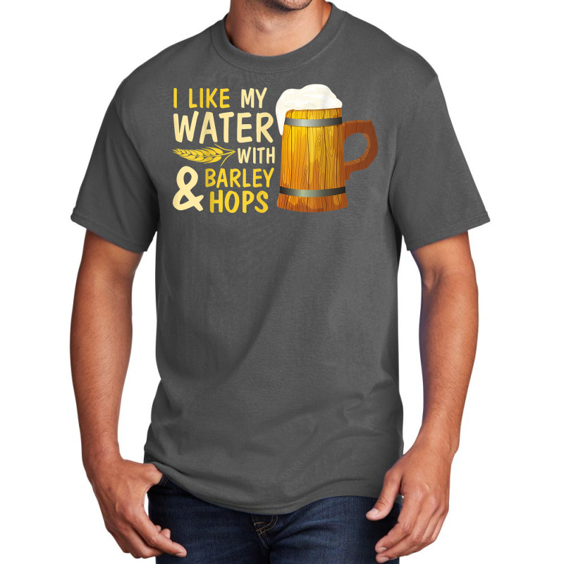 Beer Drinker I Like My Water With Barley And Hops Happy Me T Shirt Basic T-shirt | Artistshot