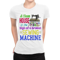 A Clean House It The Sign Of A Broken Sewing Machi Ladies Fitted T-shirt | Artistshot