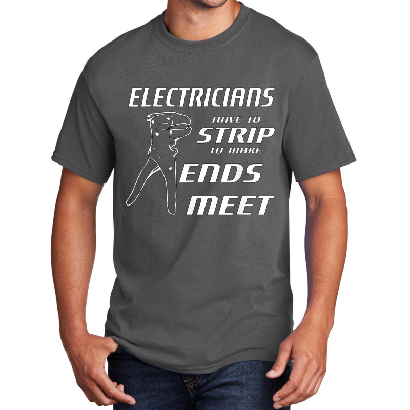 Electrician Electricians Strip To Make Ends Meet W Strippers Basic T-shirt by criticizematter | Artistshot