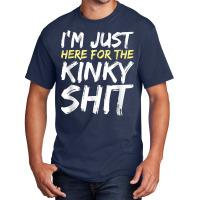 I'm Just Here For The Kinky Shit Bdsm Gang Bang Sexy Fetish T Shirt Basic T-shirt | Artistshot