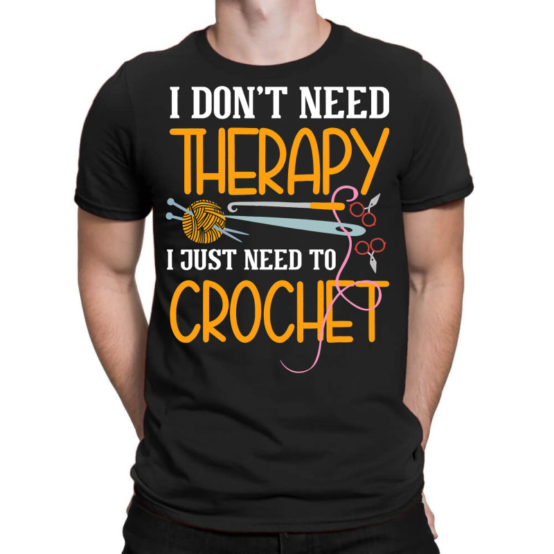 I Dont Need Therapy I Just Need To Crochet I Croch T-shirt | Artistshot