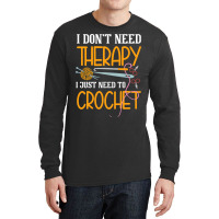 I Dont Need Therapy I Just Need To Crochet I Croch Long Sleeve Shirts | Artistshot