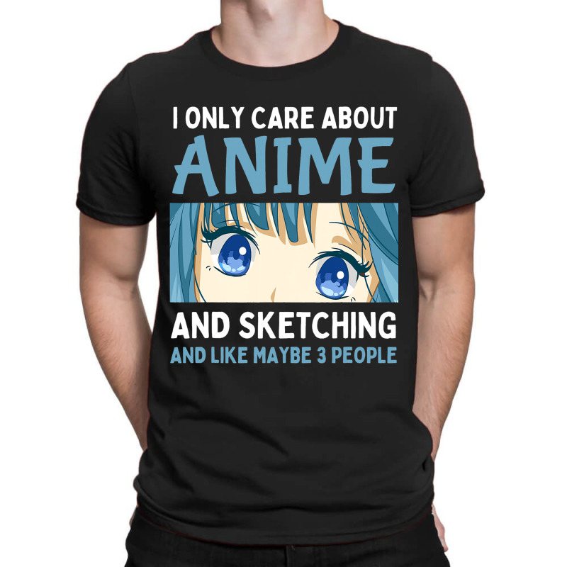 I Only Care About Anime And Sketching And Maybe 3  T-shirt | Artistshot