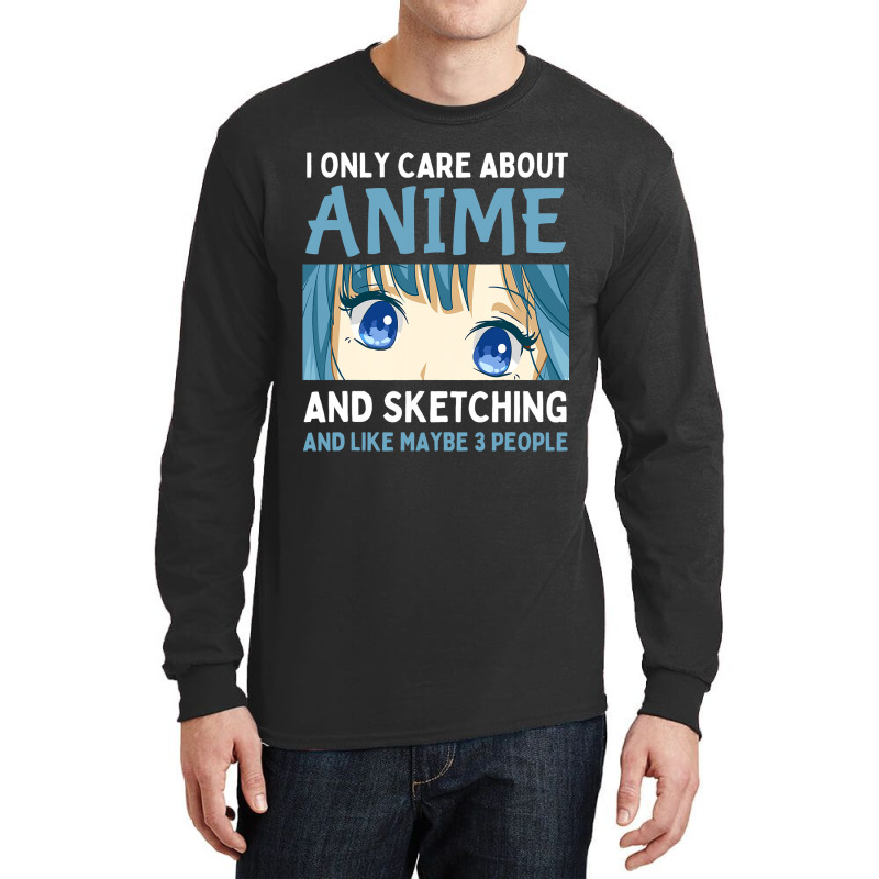 I Only Care About Anime And Sketching And Maybe 3  Long Sleeve Shirts | Artistshot