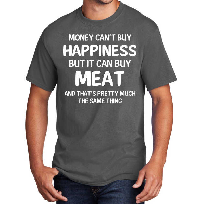 Money Can't Buy Happiness But It Can Buy Meat Cool Gift Basic T-shirt | Artistshot