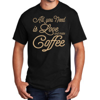 All You Need Is Love And More Coffee Basic T-shirt | Artistshot