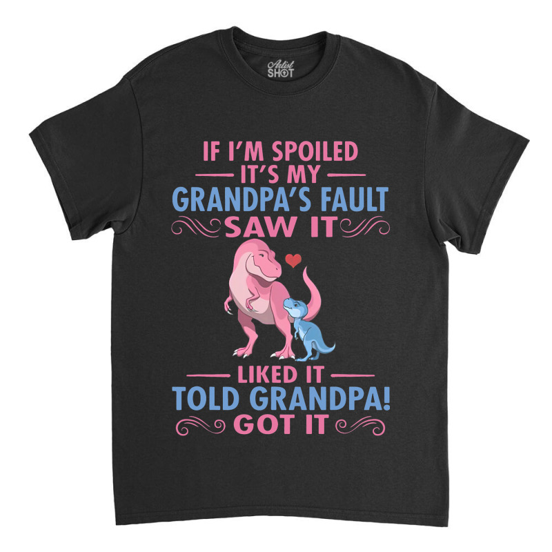 If Im Spoiled Its My Grandpas Fault Saw It Funny D Classic T-shirt | Artistshot