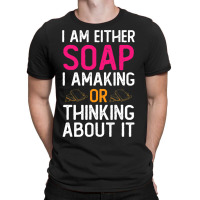 Im Either Soap Making Or Thinking About It Funny T-shirt | Artistshot