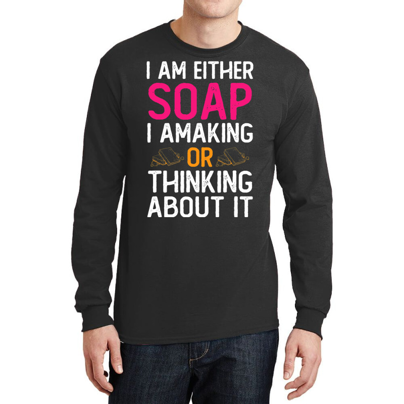 Im Either Soap Making Or Thinking About It Funny Long Sleeve Shirts | Artistshot