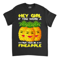 Hey Girl If You Were A Fruit Youd Be A Fineapple P Classic T-shirt | Artistshot