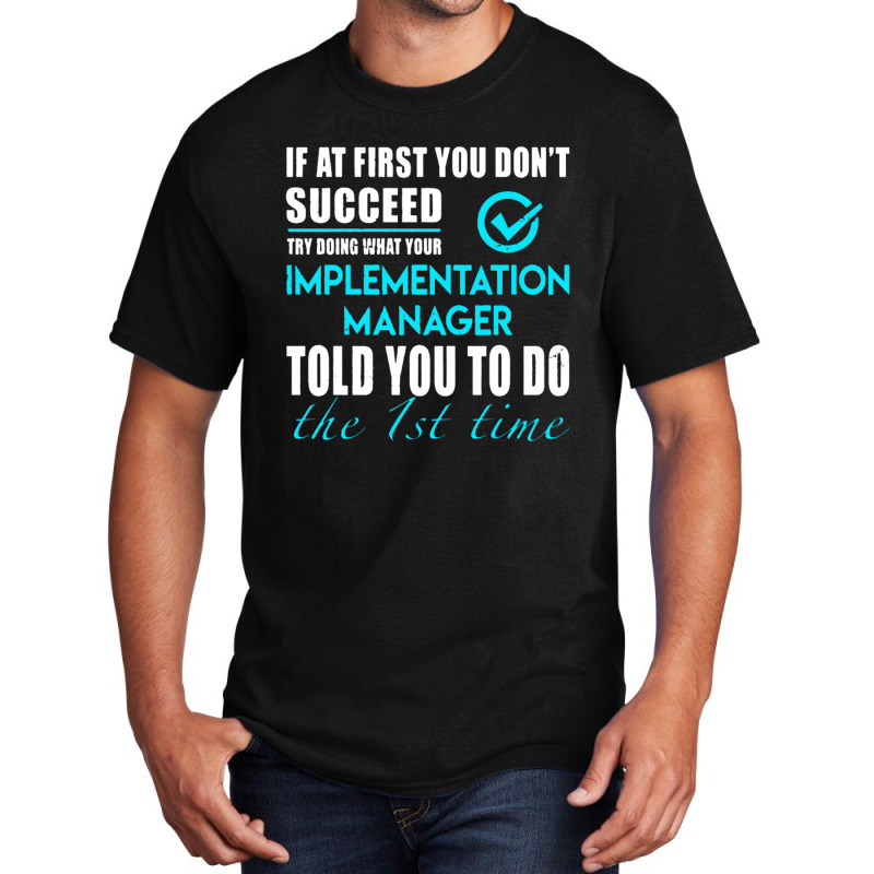 Implementation Manager T Shirt   Told You To Do The 1st Time Gift Item Basic T-shirt by michaelnaher | Artistshot