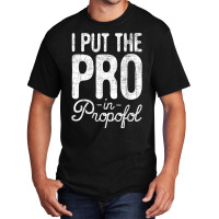 I Put The Pro In Propofol   Nurse Anesthetist Anesthesia T Shirt Basic T-shirt | Artistshot