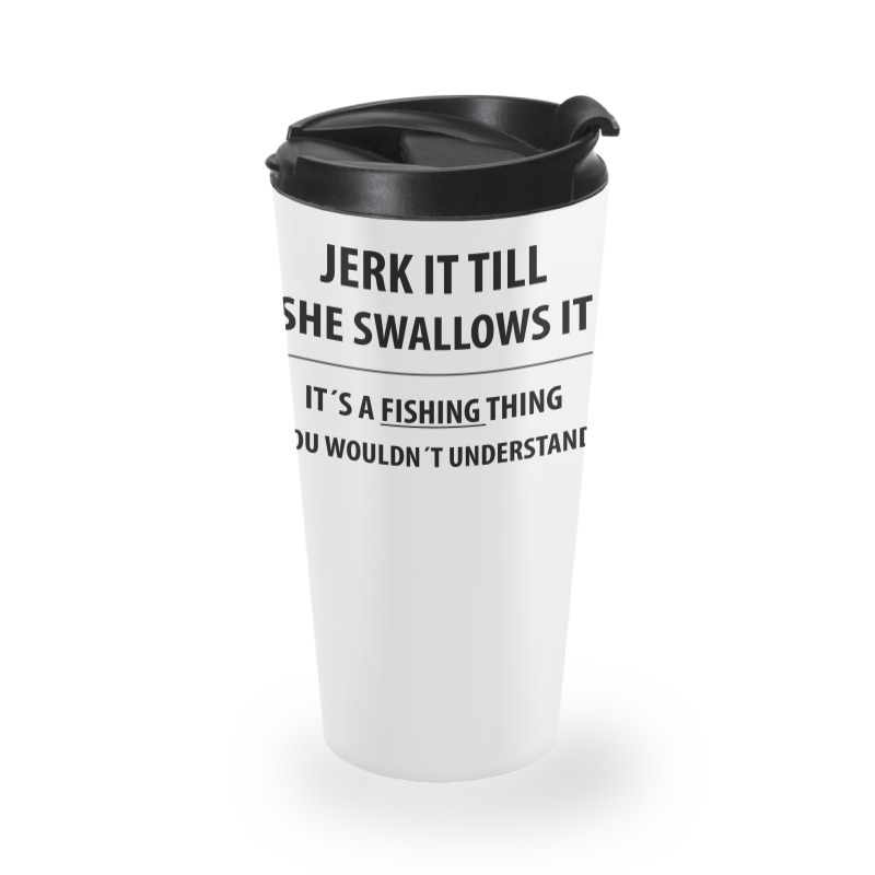 Custom Jerk It Till She Swallows It | Funny Sayings Travel Mug By Rafaellopez - Artistshot Custom Jerk It Till She Swallows It | Funny Sayings Travel Mug By Rafaellopez - Artistshot