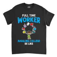 Full Time Worker Juggling College Be Like Books St Classic T-shirt | Artistshot